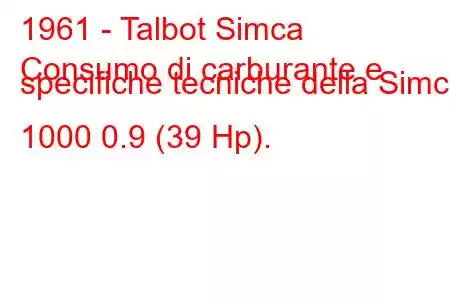 1961 - Talbot Simca
Consumo di carburante e specifiche tecniche della Simca 1000 0.9 (39 Hp).