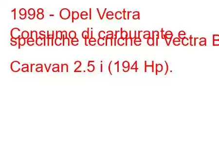 1998 - Opel Vectra
Consumo di carburante e specifiche tecniche di Vectra B Caravan 2.5 i (194 Hp).