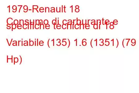 1979-Renault 18
Consumo di carburante e specifiche tecniche di 18 Variabile (135) 1.6 (1351) (79 Hp)