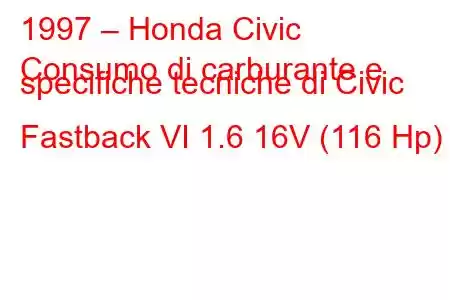 1997 – Honda Civic
Consumo di carburante e specifiche tecniche di Civic Fastback VI 1.6 16V (116 Hp)