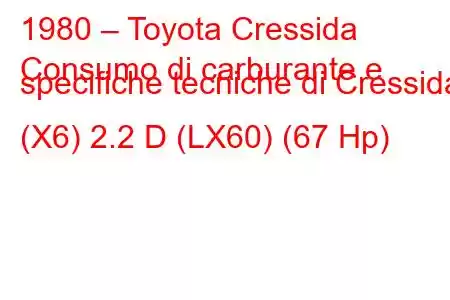 1980 – Toyota Cressida
Consumo di carburante e specifiche tecniche di Cressida (X6) 2.2 D (LX60) (67 Hp)