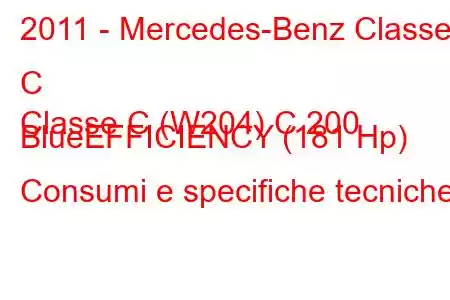 2011 - Mercedes-Benz Classe C
Classe C (W204) C 200 BlueEFFICIENCY (181 Hp) Consumi e specifiche tecniche