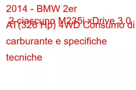 2014 - BMW 2er 2 ciascuno M235i xDrive 3.0 AT(326 Hp) 4WD Consumo di carburante e specifiche tecniche