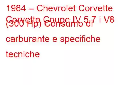 1984 – Chevrolet Corvette
Corvette Coupe IV 5.7 i V8 (300 Hp) Consumo di carburante e specifiche tecniche