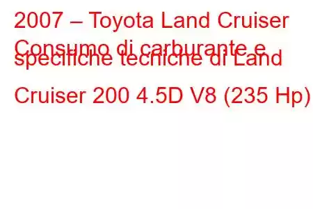 2007 – Toyota Land Cruiser
Consumo di carburante e specifiche tecniche di Land Cruiser 200 4.5D V8 (235 Hp)