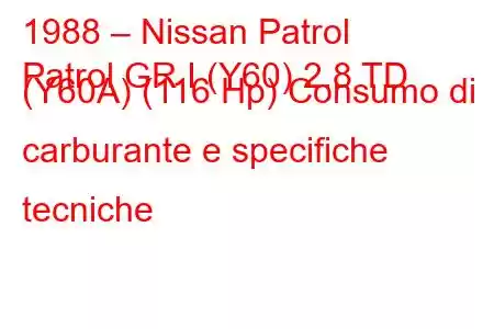 1988 – Nissan Patrol
Patrol GR I (Y60) 2.8 TD (Y60A) (116 Hp) Consumo di carburante e specifiche tecniche