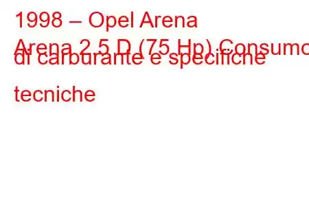 1998 – Opel Arena
Arena 2.5 D (75 Hp) Consumo di carburante e specifiche tecniche