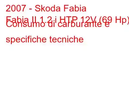 2007 - Skoda Fabia
Fabia II 1.2 i HTP 12V (69 Hp) Consumo di carburante e specifiche tecniche