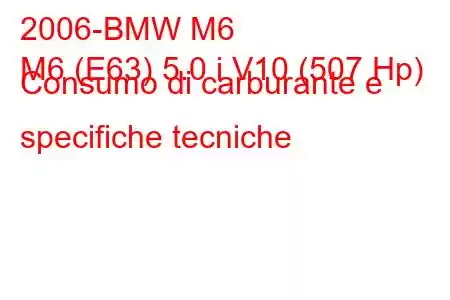 2006-BMW M6
M6 (E63) 5.0 i V10 (507 Hp) Consumo di carburante e specifiche tecniche