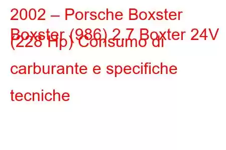 2002 – Porsche Boxster
Boxster (986) 2.7 Boxter 24V (228 Hp) Consumo di carburante e specifiche tecniche