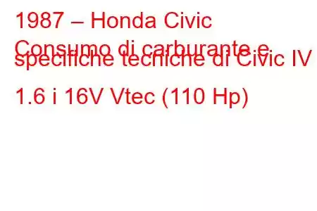 1987 – Honda Civic
Consumo di carburante e specifiche tecniche di Civic IV 1.6 i 16V Vtec (110 Hp)