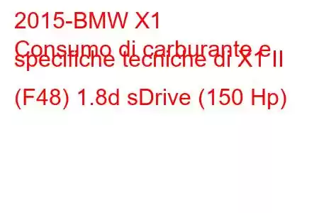 2015-BMW X1
Consumo di carburante e specifiche tecniche di X1 II (F48) 1.8d sDrive (150 Hp)