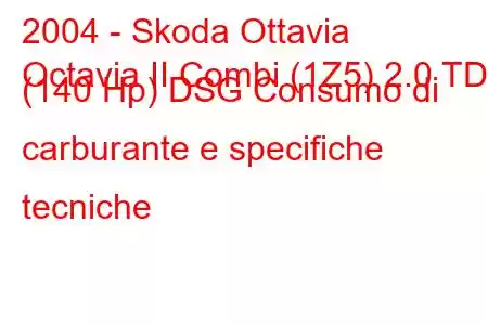 2004 - Skoda Ottavia
Octavia II Combi (1Z5) 2.0 TDI (140 Hp) DSG Consumo di carburante e specifiche tecniche