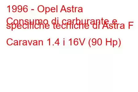 1996 - Opel Astra
Consumo di carburante e specifiche tecniche di Astra F Caravan 1.4 i 16V (90 Hp)