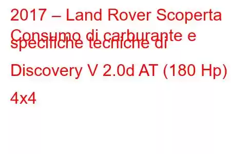 2017 – Land Rover Scoperta
Consumo di carburante e specifiche tecniche di Discovery V 2.0d AT (180 Hp) 4x4