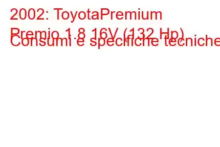 2002: ToyotaPremium
Premio 1.8 16V (132 Hp) Consumi e specifiche tecniche