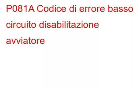 P081A Codice di errore basso circuito disabilitazione avviatore