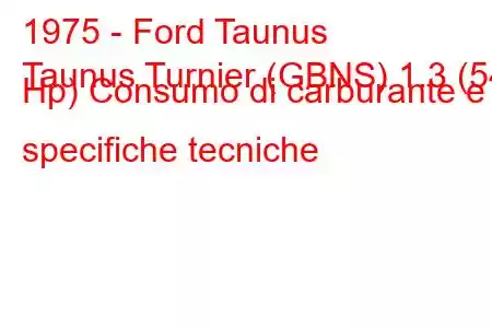 1975 - Ford Taunus
Taunus Turnier (GBNS) 1.3 (54 Hp) Consumo di carburante e specifiche tecniche