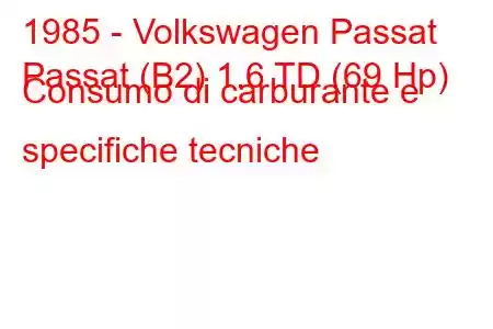 1985 - Volkswagen Passat
Passat (B2) 1.6 TD (69 Hp) Consumo di carburante e specifiche tecniche