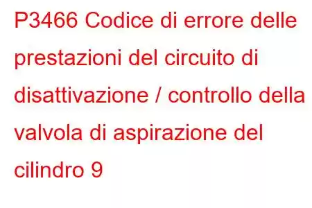 P3466 Codice di errore delle prestazioni del circuito di disattivazione / controllo della valvola di aspirazione del cilindro 9