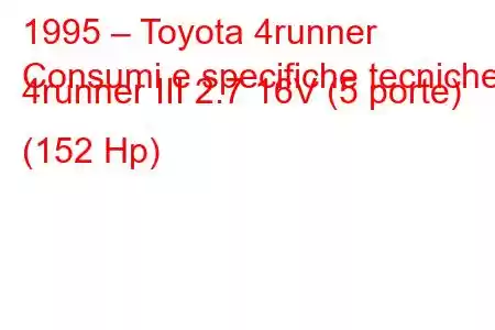 1995 – Toyota 4runner
Consumi e specifiche tecniche 4runner III 2.7 16V (5 porte) (152 Hp)