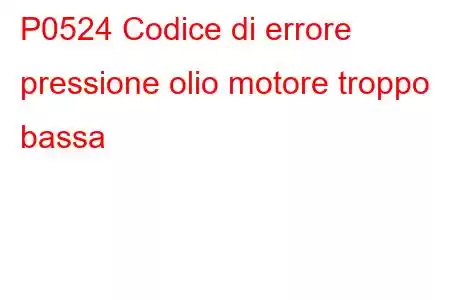 P0524 Codice di errore pressione olio motore troppo bassa