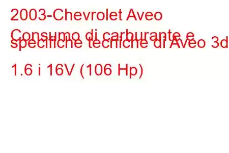 2003-Chevrolet Aveo
Consumo di carburante e specifiche tecniche di Aveo 3d 1.6 i 16V (106 Hp)