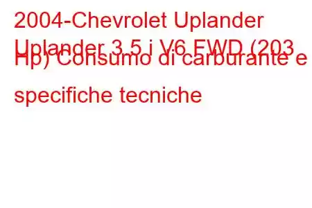 2004-Chevrolet Uplander
Uplander 3.5 i V6 FWD (203 Hp) Consumo di carburante e specifiche tecniche