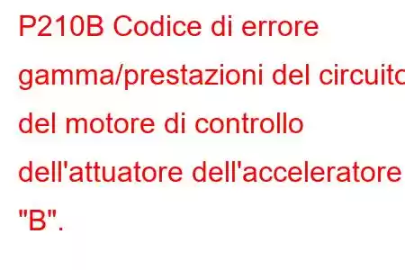 P210B Codice di errore gamma/prestazioni del circuito del motore di controllo dell'attuatore dell'acceleratore 