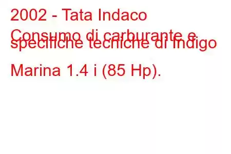 2002 - Tata Indaco
Consumo di carburante e specifiche tecniche di Indigo Marina 1.4 i (85 Hp).