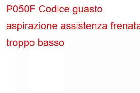 P050F Codice guasto aspirazione assistenza frenata troppo basso