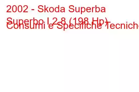 2002 - Skoda Superba
Superbo I 2.8 (198 Hp) Consumi e Specifiche Tecniche