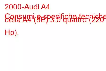 2000-Audi A4
Consumi e specifiche tecniche della A4 (8E) 3.0 quattro (220 Hp).