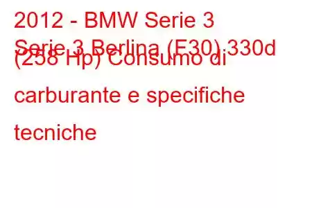 2012 - BMW Serie 3
Serie 3 Berlina (F30) 330d (258 Hp) Consumo di carburante e specifiche tecniche