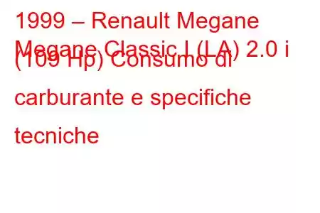 1999 – Renault Megane
Megane Classic I (LA) 2.0 i (109 Hp) Consumo di carburante e specifiche tecniche