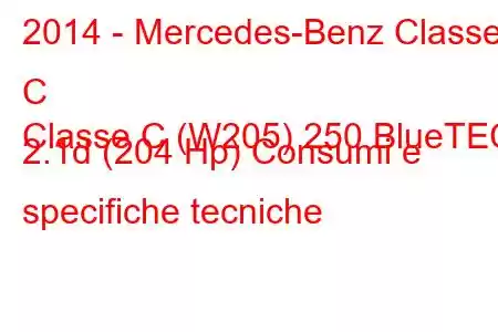 2014 - Mercedes-Benz Classe C
Classe C (W205) 250 BlueTEC 2.1d (204 Hp) Consumi e specifiche tecniche