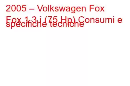 2005 – Volkswagen Fox
Fox 1.3 i (75 Hp) Consumi e specifiche tecniche