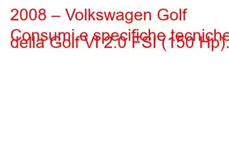 2008 – Volkswagen Golf
Consumi e specifiche tecniche della Golf VI 2.0 FSI (150 Hp).