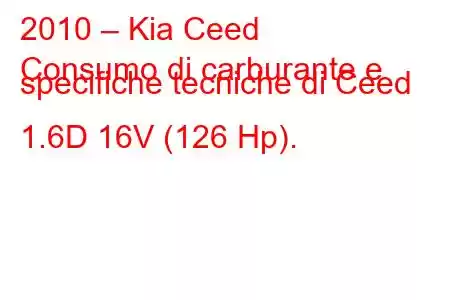 2010 – Kia Ceed
Consumo di carburante e specifiche tecniche di Ceed 1.6D 16V (126 Hp).