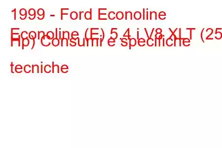 1999 - Ford Econoline
Econoline (E) 5.4 i V8 XLT (258 Hp) Consumi e specifiche tecniche