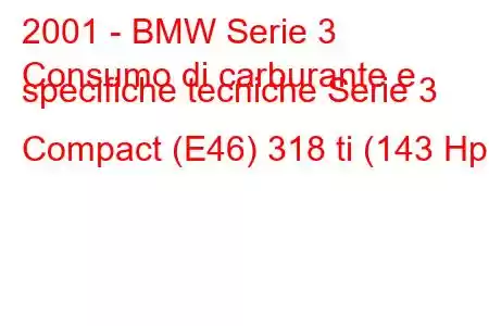 2001 - BMW Serie 3
Consumo di carburante e specifiche tecniche Serie 3 Compact (E46) 318 ti (143 Hp)