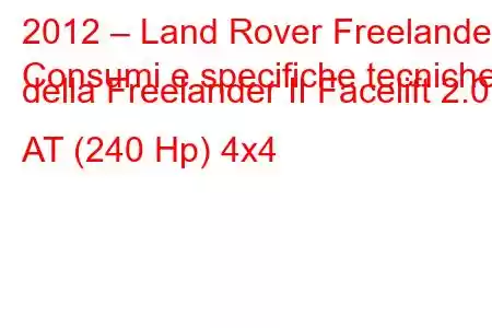 2012 – Land Rover Freelander
Consumi e specifiche tecniche della Freelander II Facelift 2.0 AT (240 Hp) 4x4