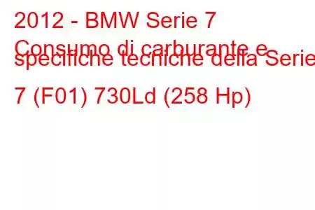 2012 - BMW Serie 7
Consumo di carburante e specifiche tecniche della Serie 7 (F01) 730Ld (258 Hp)