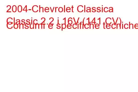 2004-Chevrolet Classica
Classic 2.2 i 16V (141 CV) Consumi e specifiche tecniche