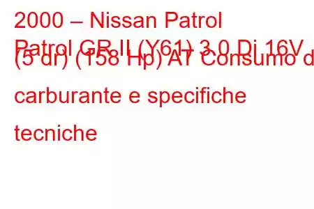 2000 – Nissan Patrol
Patrol GR II (Y61) 3.0 Di 16V (5 dr) (158 Hp) AT Consumo di carburante e specifiche tecniche