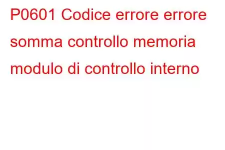 P0601 Codice errore errore somma controllo memoria modulo di controllo interno