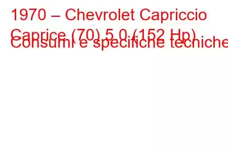 1970 – Chevrolet Capriccio
Caprice (70) 5.0 (152 Hp) Consumi e specifiche tecniche