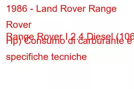 1986 - Land Rover Range Rover
Range Rover I 2.4 Diesel (106 Hp) Consumo di carburante e specifiche tecniche