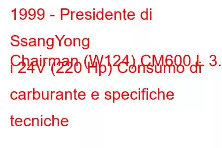 1999 - Presidente di SsangYong
Chairman (W124) CM600 L 3.2 i 24V (220 Hp) Consumo di carburante e specifiche tecniche