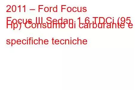 2011 – Ford Focus
Focus III Sedan 1.6 TDCi (95 Hp) Consumo di carburante e specifiche tecniche